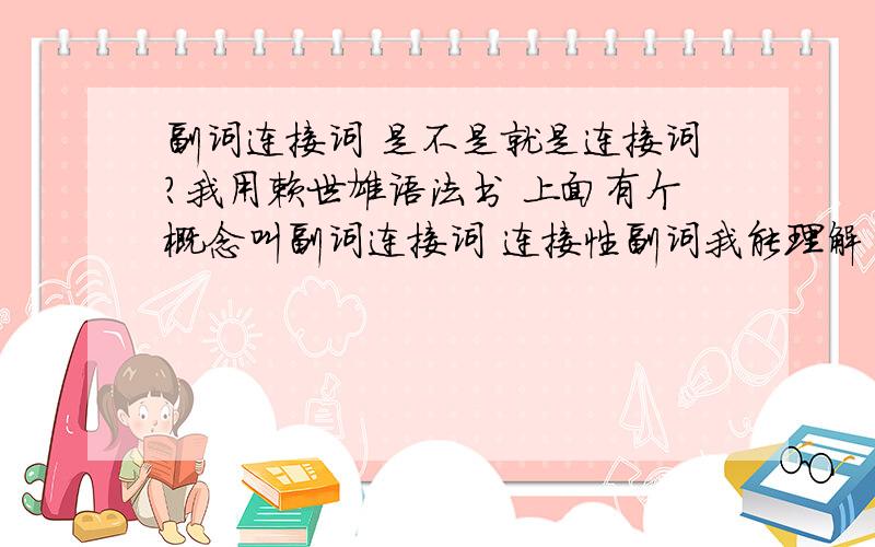 副词连接词 是不是就是连接词?我用赖世雄语法书 上面有个概念叫副词连接词 连接性副词我能理解 但是副词连接词 就是通常我们说的连接词吗比如,上面说whether是副词连接词 但是我查了牛