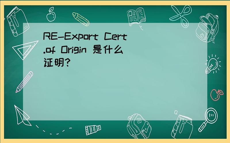 RE-Export Cert.of Origin 是什么证明?