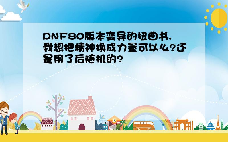 DNF80版本变异的扭曲书.我想把精神换成力量可以么?还是用了后随机的?