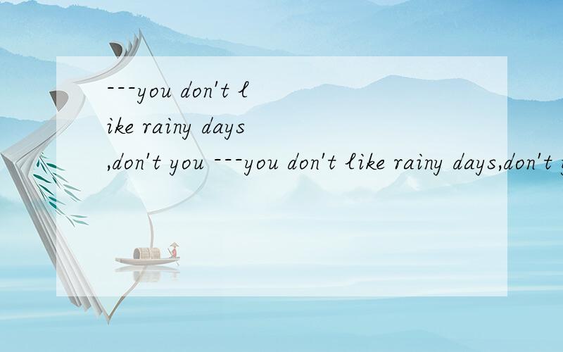 ---you don't like rainy days,don't you ---you don't like rainy days,don't you ---No.I think it was kind of _____ A.great B.nice C.friendly D.boring