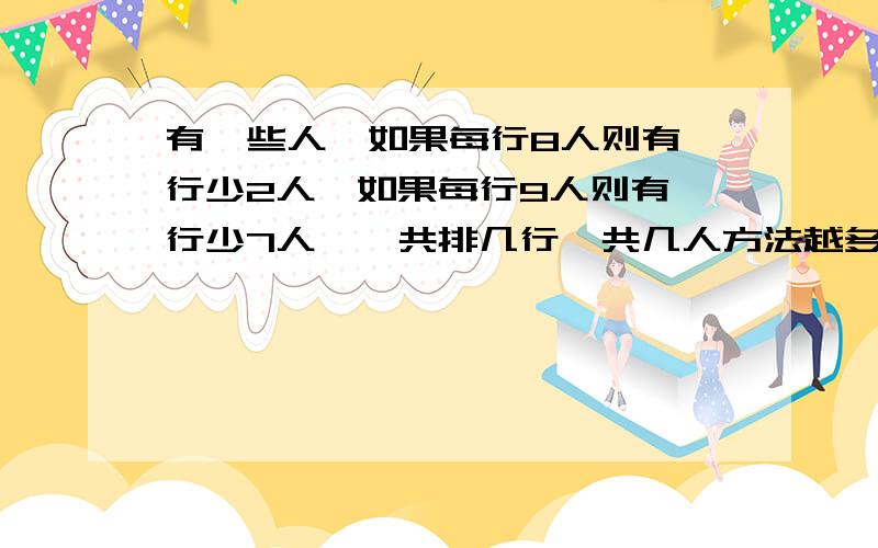 有一些人,如果每行8人则有一行少2人,如果每行9人则有一行少7人,一共排几行一共几人方法越多，分越多