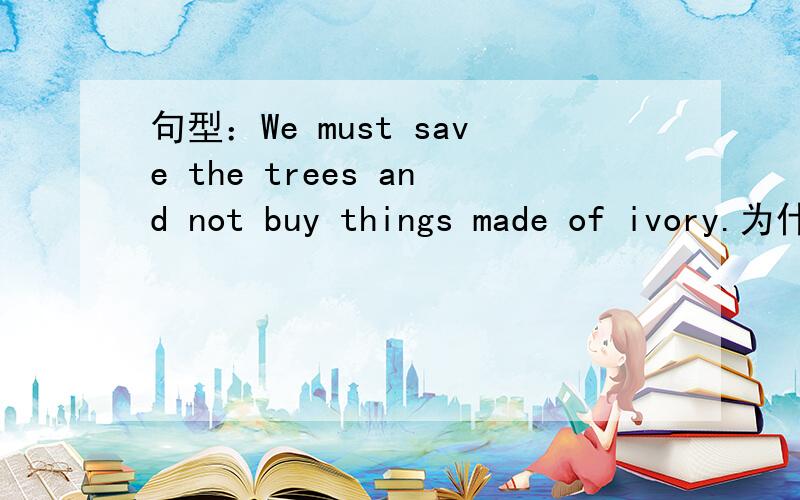 句型：We must save the trees and not buy things made of ivory.为什么buy前用了not,而不是don‘t ,made用过去式?