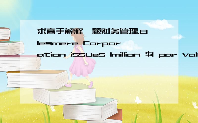 求高手解释一题财务管理.Ellesmere Corporation issues 1million $1 par value bonds.The stated interest rate is 6% per year and theinterest is paid twice a year.What is the real interest rate of the bond?A.6% B.3% C.12% D.(1+6%/2)2-1