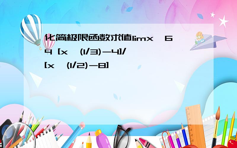 化简极限函数求值limx→64 [x^(1/3)-4]/[x^(1/2)-8]