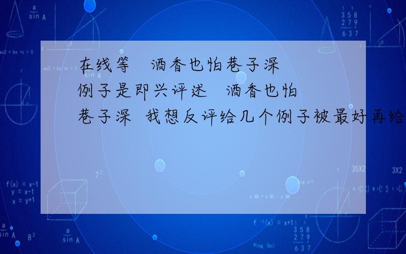 在线等   酒香也怕巷子深 例子是即兴评述   酒香也怕巷子深  我想反评给几个例子被最好再给个思路~~~  嘿嘿