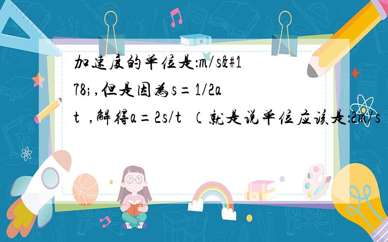 加速度的单位是：m/s²,但是因为s=1/2at²,解得a=2s/t²（就是说单位应该是：2m/s²）,为什么和原来不符?