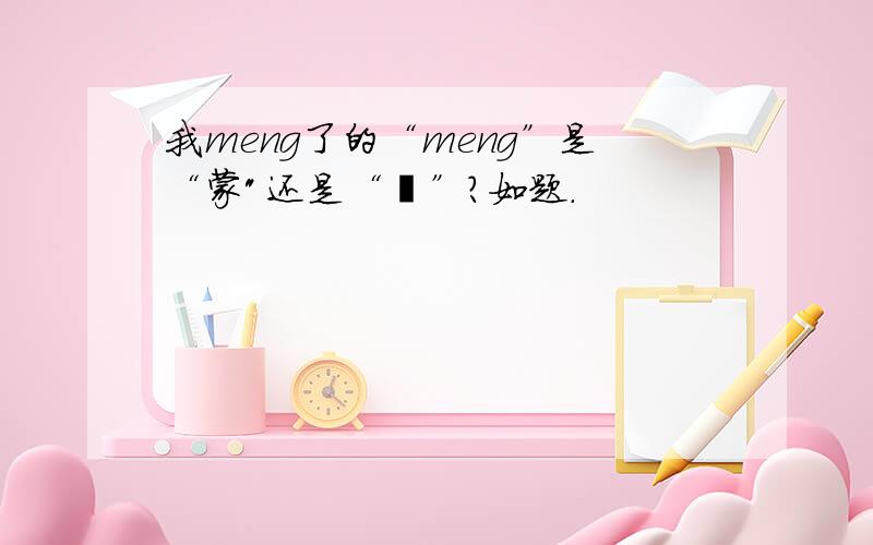 我meng了的“meng”是“蒙