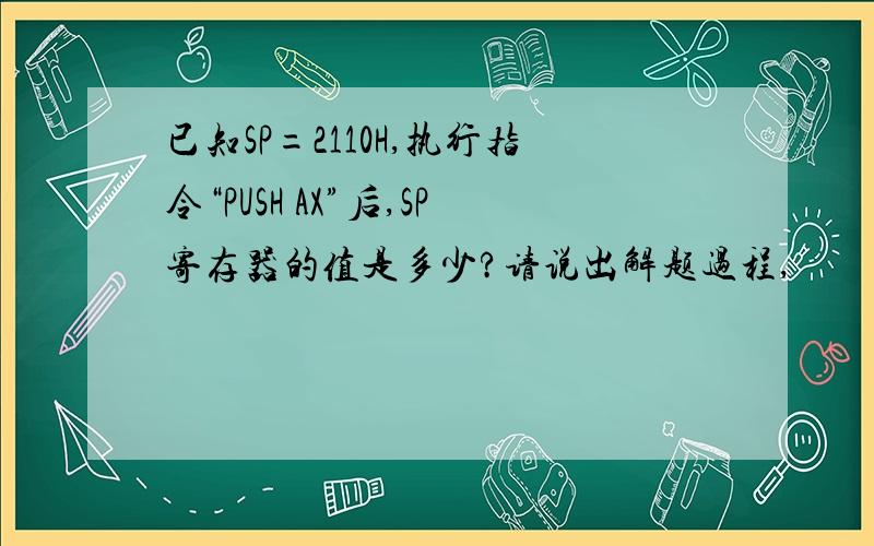 已知SP=2110H,执行指令“PUSH AX”后,SP寄存器的值是多少?请说出解题过程,