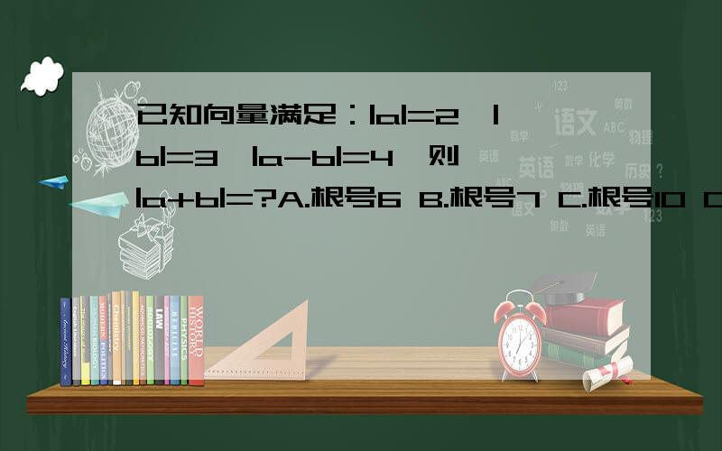 已知向量满足：|a|=2,|b|=3,|a-b|=4,则|a+b|=?A.根号6 B.根号7 C.根号10 D.根号11