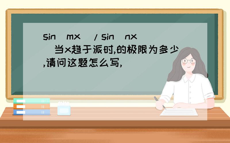 sin(mx)/sin(nx)当x趋于派时,的极限为多少,请问这题怎么写,