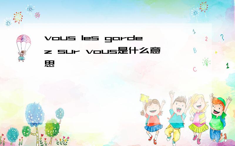 vous les gardez sur vous是什么意思