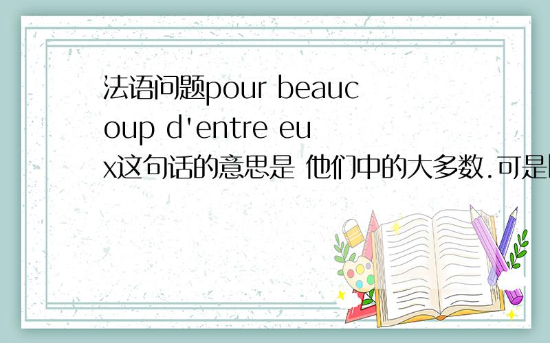 法语问题pour beaucoup d'entre eux这句话的意思是 他们中的大多数.可是beaucoup de后面不是接名词,能接介词entre吗?还有为什么要用entre这个介词呢?entre不是表示两者之间吗?为什么这里不用parmi呢?有