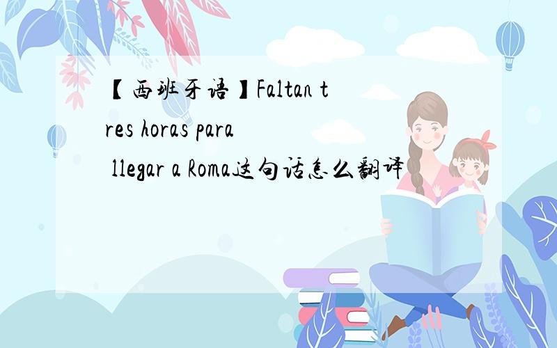 【西班牙语】Faltan tres horas para llegar a Roma这句话怎么翻译