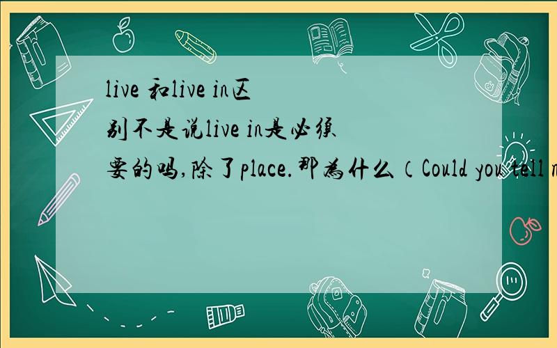 live 和live in区别不是说live in是必须要的吗,除了place.那为什么（Could you tell me where he lives)?可以这样用?有人可以解惑吗