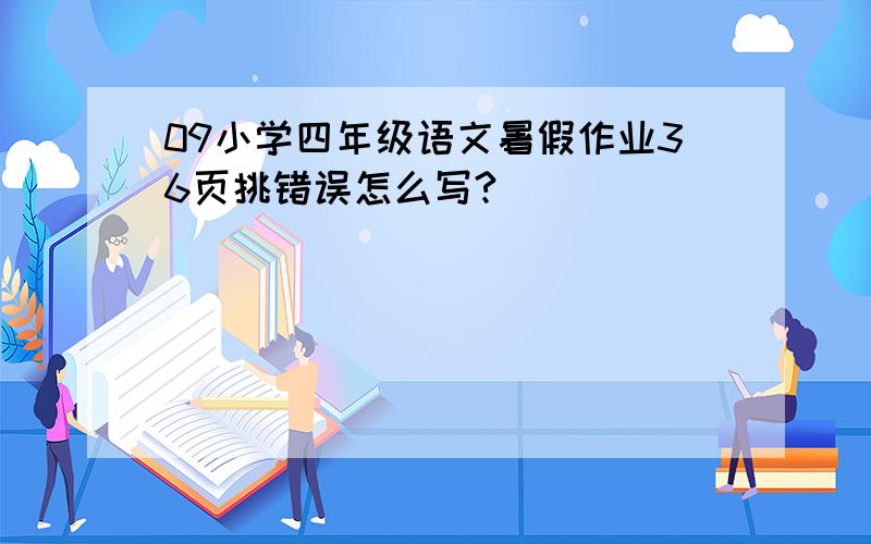 09小学四年级语文暑假作业36页挑错误怎么写?