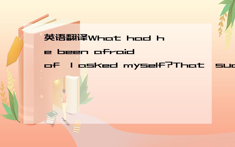 英语翻译What had he been afraid of,I asked myself?That,suddenly alone,he would discover that he bored himself,or that there was,quite simply,no self there to meet?But having taken the plunge,he is now on the brink of adventure; he is about to be