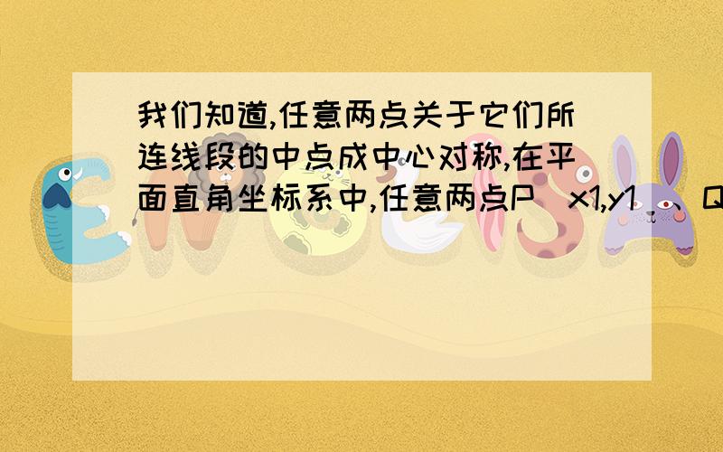 我们知道,任意两点关于它们所连线段的中点成中心对称,在平面直角坐标系中,任意两点P(x1,y1)、Q(x2,y2)的对称中心的坐标为（2(x1＋x2),2(y1＋y2)）.观察应用：（1）如图,在平面直角坐标系中,若