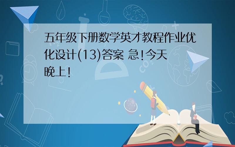 五年级下册数学英才教程作业优化设计(13)答案 急!今天晚上!