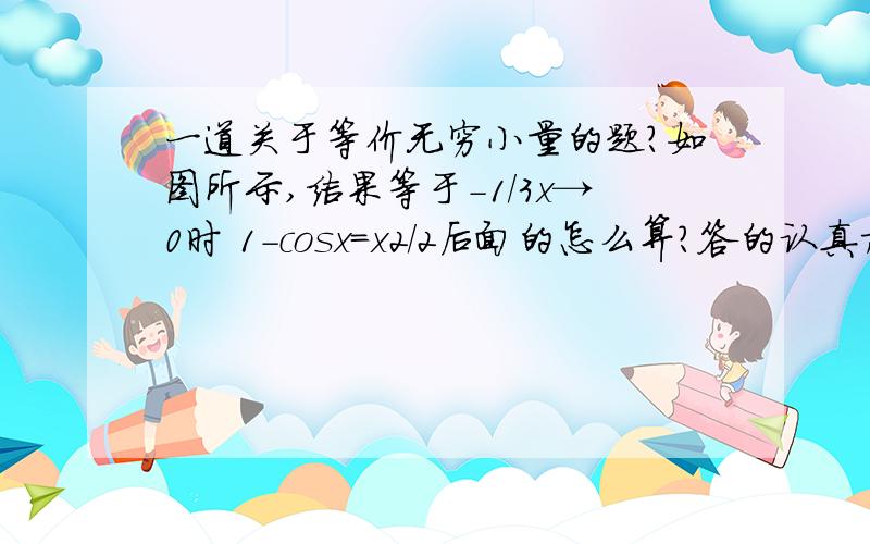 一道关于等价无穷小量的题?如图所示,结果等于-1/3x→0时 1-cosx=x2/2后面的怎么算?答的认真加分,谢谢了!