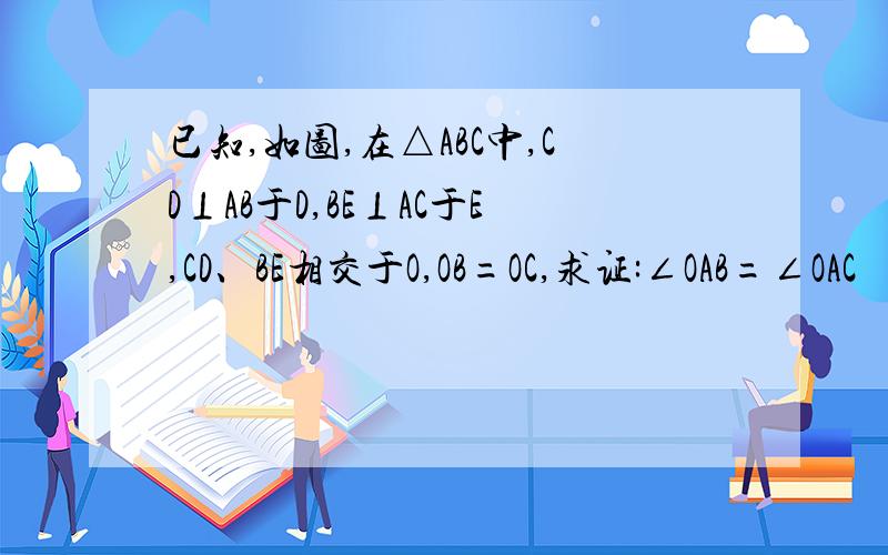 已知,如图,在△ABC中,CD⊥AB于D,BE⊥AC于E,CD、BE相交于O,OB=OC,求证:∠OAB=∠OAC