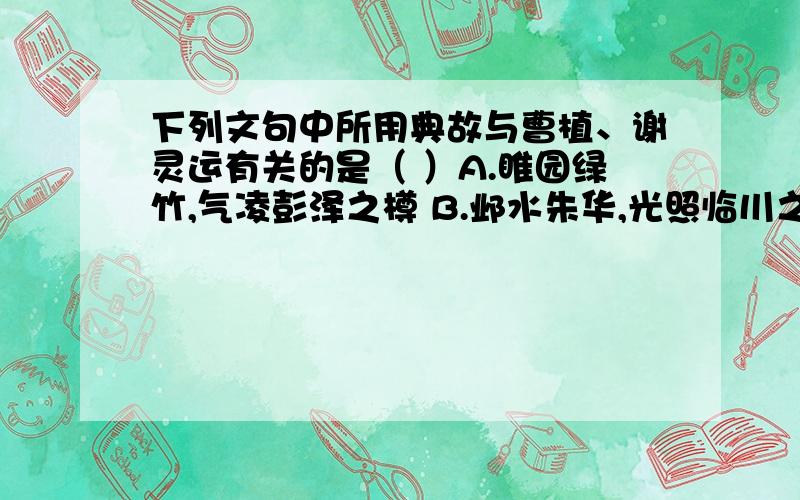 下列文句中所用典故与曹植、谢灵运有关的是（ ）A.睢园绿竹,气凌彭泽之樽 B.邺水朱华,光照临川之笔C.杨意不逢,抚凌云而自惜 D.钟期相遇,奏流水以何惭