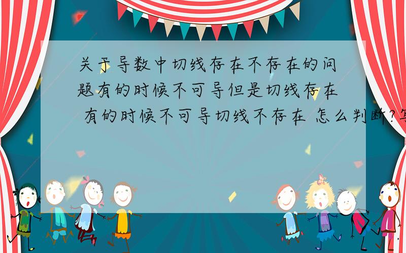 关于导数中切线存在不存在的问题有的时候不可导但是切线存在 有的时候不可导切线不存在 怎么判断?写这类题的一般方法是?然后举个例子吧：判断下列函数在x=0处切线是否存在,若存在求