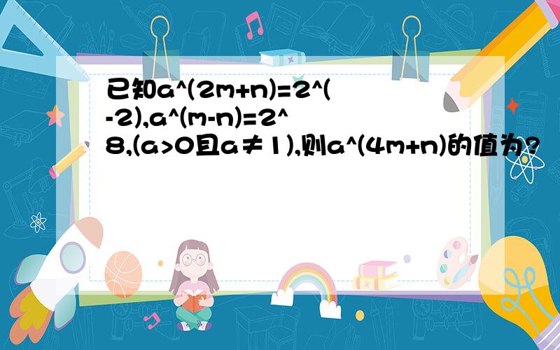 已知a^(2m+n)=2^(-2),a^(m-n)=2^8,(a>0且a≠1),则a^(4m+n)的值为?