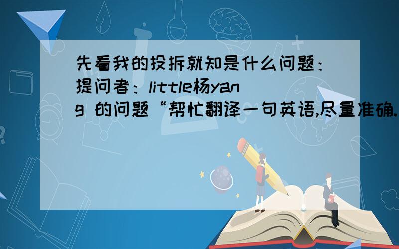 先看我的投拆就知是什么问题：提问者：little杨yang 的问题“帮忙翻译一句英语,尽量准确.急”进入了投票程序,我投“shuiluzhou”一票,但十分奇怪的事情发生了,“shuiluzhou”的票不但没进,反而