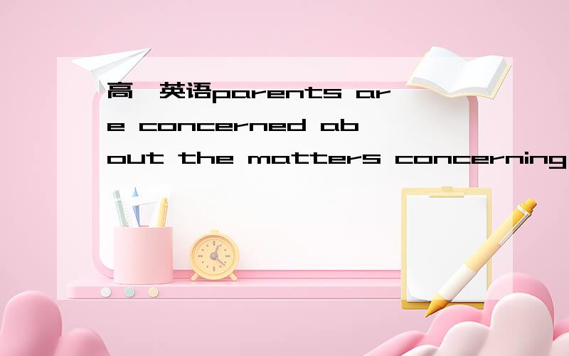 高一英语parents are concerned about the matters concerning the education of the childrenparents are concerned about the matters concerning the education of the children 这里的concerning为什么不能用concerned 这句话可不可以写成par