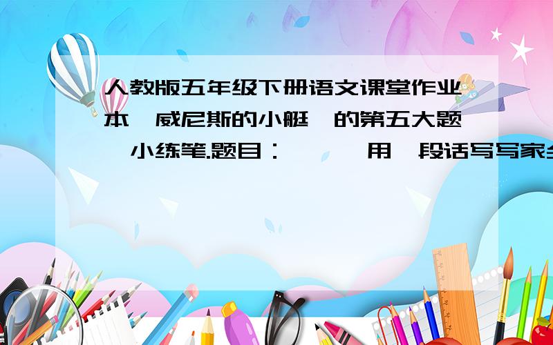 人教版五年级下册语文课堂作业本《威尼斯的小艇》的第五大题,小练笔.题目：      用一段话写写家乡的某处景或某个物,要写出特点来.