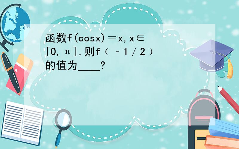 函数f(cosx)＝x,x∈[0,π],则f﹙﹣1／2﹚的值为＿＿?