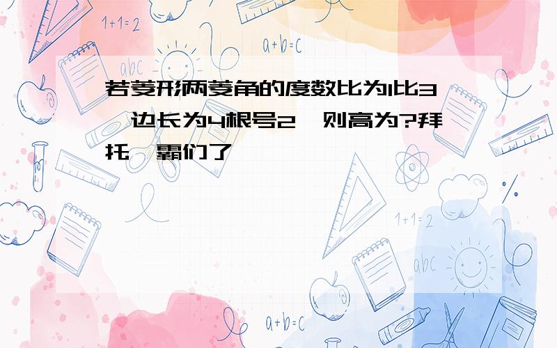 若菱形两菱角的度数比为1比3,边长为4根号2,则高为?拜托學霸们了