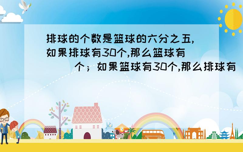 排球的个数是篮球的六分之五,如果排球有30个,那么篮球有（ ）个；如果篮球有30个,那么排球有（ ）个.