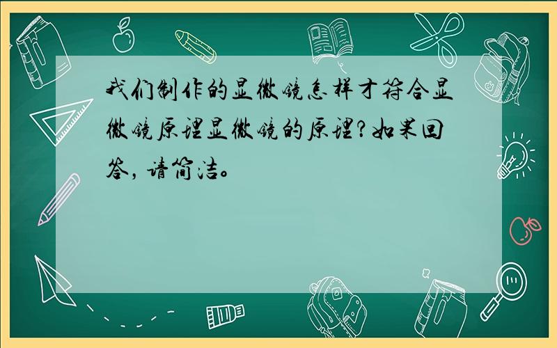 我们制作的显微镜怎样才符合显微镜原理显微镜的原理？如果回答，请简洁。