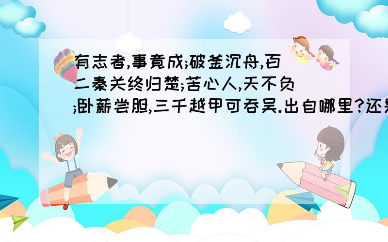 有志者,事竟成;破釜沉舟,百二秦关终归楚;苦心人,天不负;卧薪尝胆,三千越甲可吞吴.出自哪里?还是只是一幅对联?是”有事者”还是”有志者”啊?