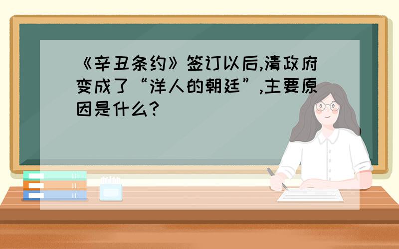 《辛丑条约》签订以后,清政府变成了“洋人的朝廷”,主要原因是什么?