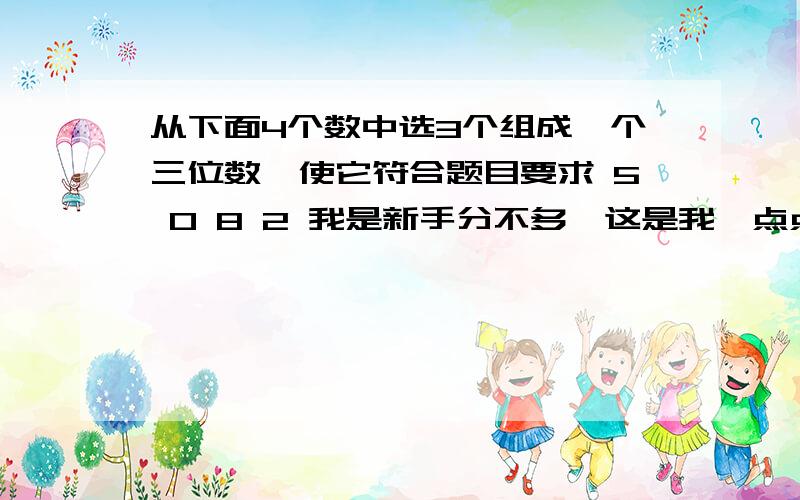 从下面4个数中选3个组成一个三位数,使它符合题目要求 5 0 8 2 我是新手分不多,这是我一点点心意1.奇数2.偶数3.2的倍数4.5的倍数5.3的倍数6.既是2的倍数又是3的倍数7.既是2的倍数又是5的倍数8.