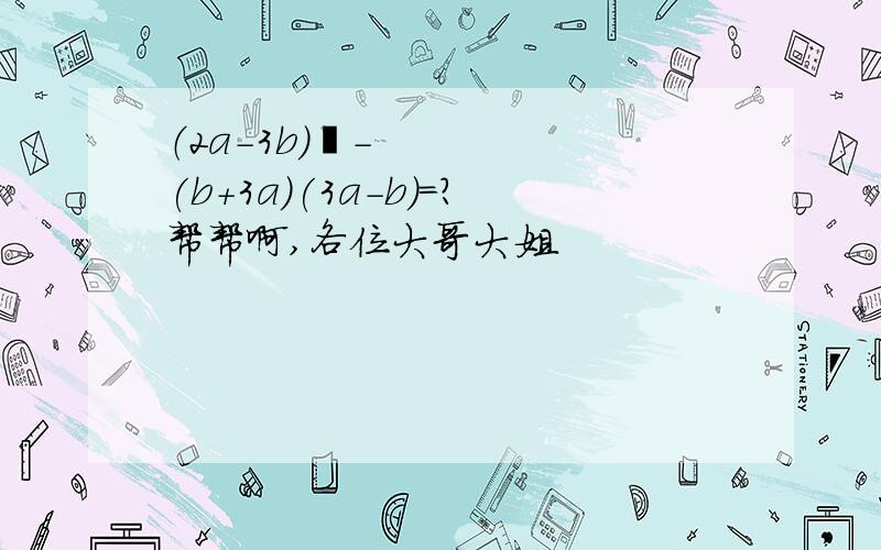 （2a-3b)²-(b+3a)(3a-b)=?帮帮啊,各位大哥大姐