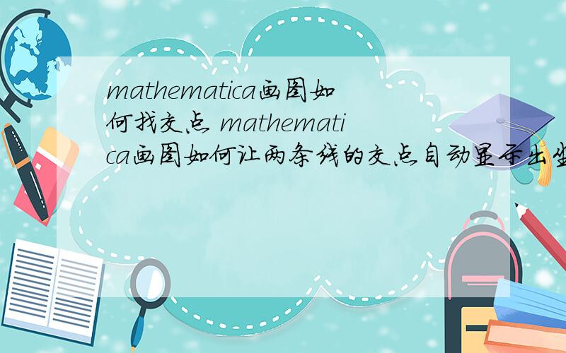 mathematica画图如何找交点 mathematica画图如何让两条线的交点自动显示出坐标?（我只要直线就可以了,麻烦给个例子）