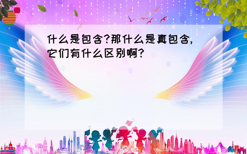 什么是包含?那什么是真包含,它们有什么区别啊?