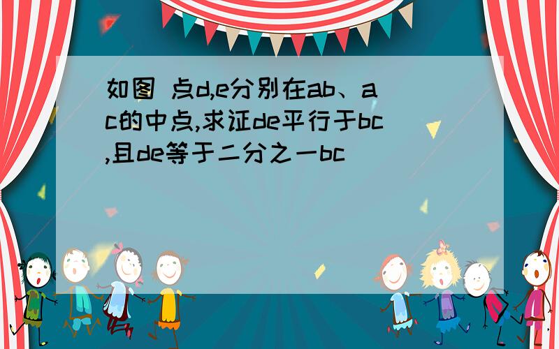 如图 点d,e分别在ab、ac的中点,求证de平行于bc,且de等于二分之一bc