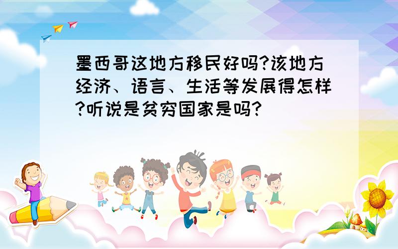 墨西哥这地方移民好吗?该地方经济、语言、生活等发展得怎样?听说是贫穷国家是吗?