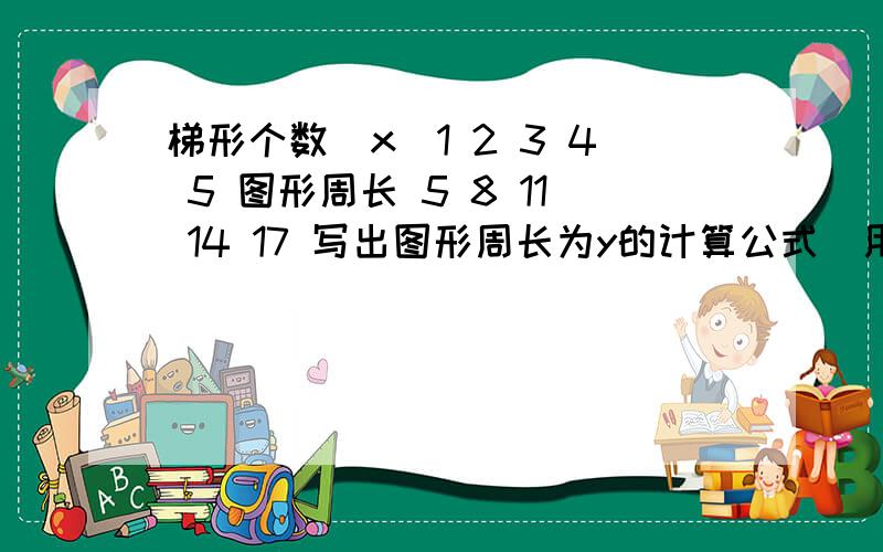 梯形个数（x）1 2 3 4 5 图形周长 5 8 11 14 17 写出图形周长为y的计算公式（用含x的式子表示）若图形的周长为1013,那么要用多少个这样的梯形呢?图形的周长能否为2008?说明理由 附：它们是由四