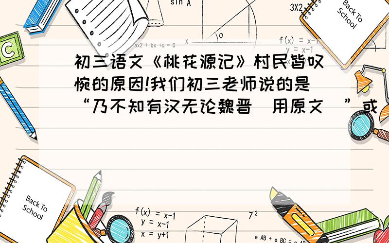 初三语文《桃花源记》村民皆叹惋的原因!我们初三老师说的是“乃不知有汉无论魏晋（用原文）”或“感叹不知外界情况”而我们初二老师和课程练习都说“是为外界人民仍然受着痛苦,饱