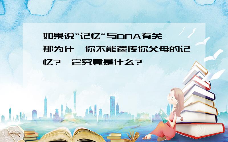 如果说“记忆”与DNA有关,那为什麽你不能遗传你父母的记忆?