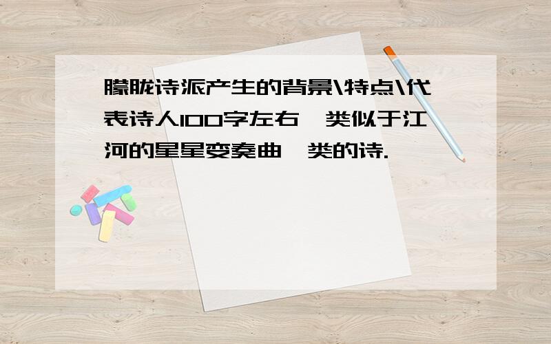 朦胧诗派产生的背景\特点\代表诗人100字左右,类似于江河的星星变奏曲一类的诗.