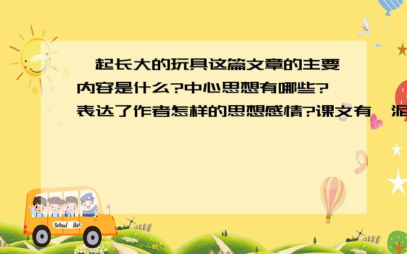 一起长大的玩具这篇文章的主要内容是什么?中心思想有哪些?表达了作者怎样的思想感情?课文有《泥泥狗》《兔儿爷》《抽陀螺》答的好,