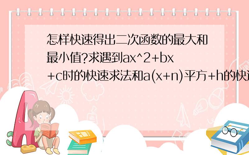 怎样快速得出二次函数的最大和最小值?求遇到ax^2+bx+c时的快速求法和a(x+n)平方+h的快速求法