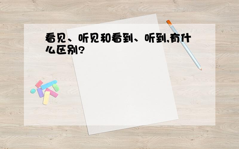 看见、听见和看到、听到,有什么区别?