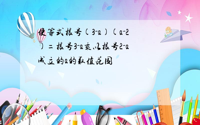 使等式根号(3-a)(a-2)=根号3-a乘以根号2-a成立的a的取值范围